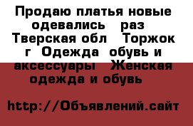 Продаю платья новые одевались 1 раз - Тверская обл., Торжок г. Одежда, обувь и аксессуары » Женская одежда и обувь   